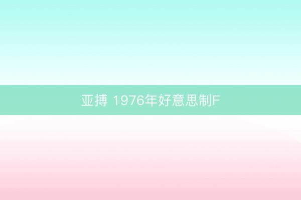亚搏 1976年好意思制F