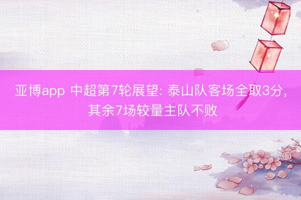 亚博app 中超第7轮展望: 泰山队客场全取3分， 其余7场较量主队不败