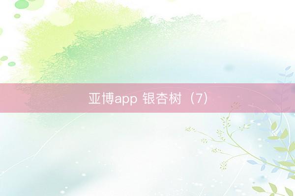 亚博app 银杏树（7）