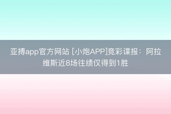 亚搏app官方网站 [小炮APP]竞彩谍报：阿拉维斯近8场往绩仅得到1胜