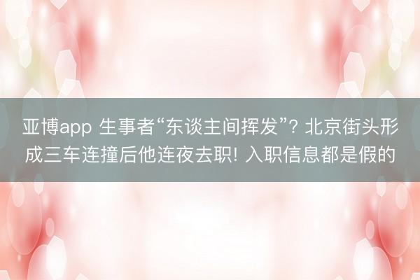 亚博app 生事者“东谈主间挥发”? 北京街头形成三车连撞后他连夜去职! 入职信息都是假的