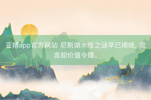 亚搏app官方网站 尼斯湖水怪之谜早已揭晓， 流言却价值令嫒。