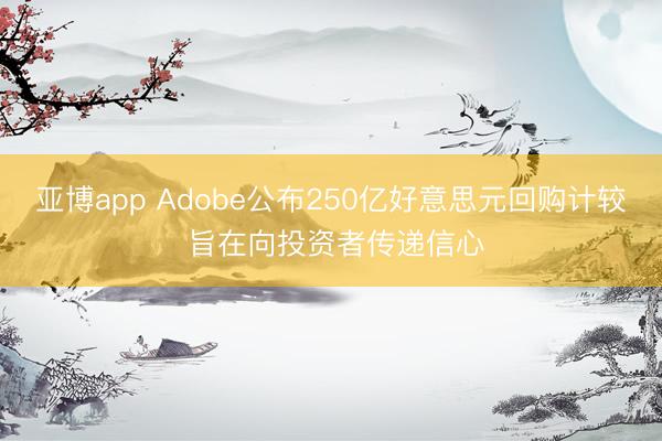 亚博app Adobe公布250亿好意思元回购计较 旨在向投资者传递信心