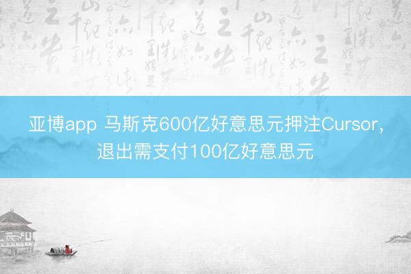 亚博app 马斯克600亿好意思元押注Cursor，退出需支付100亿好意思元