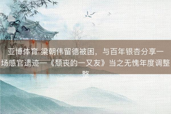 亚博体育 梁朝伟留德被困，与百年银杏分享一场感官遗迹—《颓丧的一又友》当之无愧年度调整