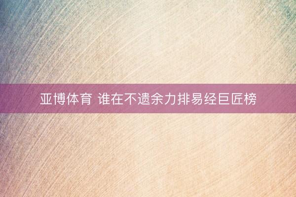 亚博体育 谁在不遗余力排易经巨匠榜